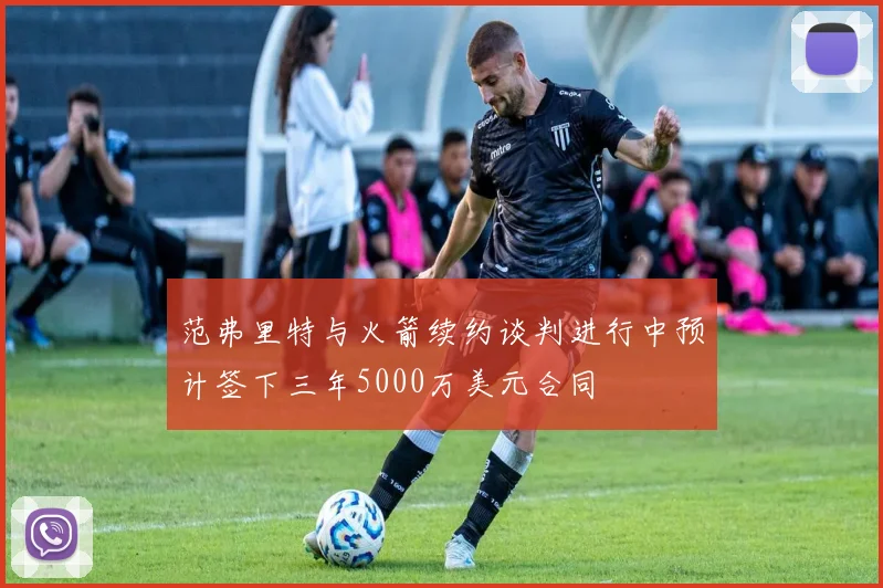 范弗里特与火箭续约谈判进行中预计签下三年5000万美元合同