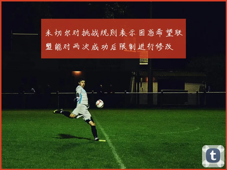 米切尔对挑战规则表示困惑希望联盟能对两次成功后限制进行修改