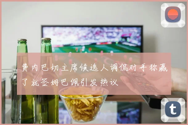 费内巴切主席候选人调侃对手称赢了就签姆巴佩引发热议