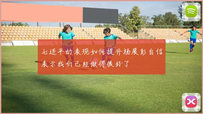 七连平的表现如何提升杨展彭自信表示我们已经做得很好了