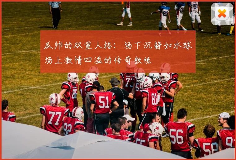 瓜帅的双重人格：场下沉静如水球场上激情四溢的传奇教练