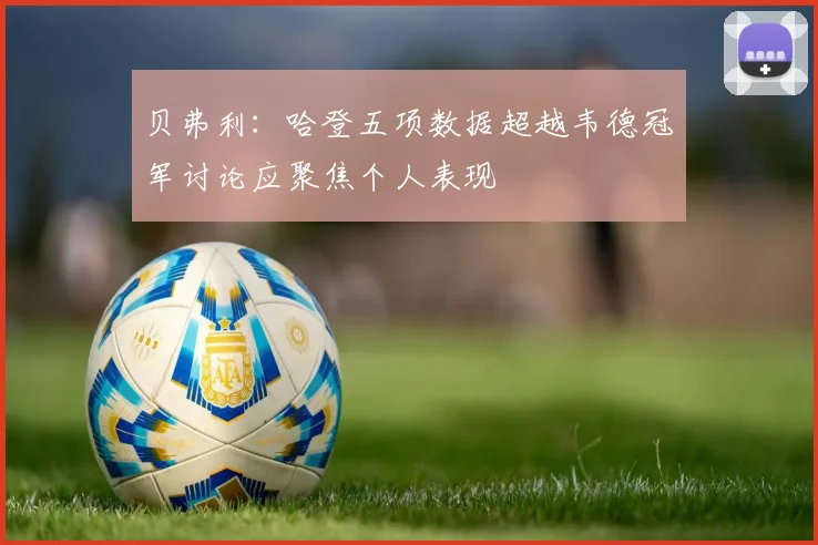 贝弗利：哈登五项数据超越韦德冠军讨论应聚焦个人表现