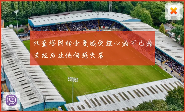 帕奎塔因转会曼城受挫心痛不已痛苦经历让他倍感失落