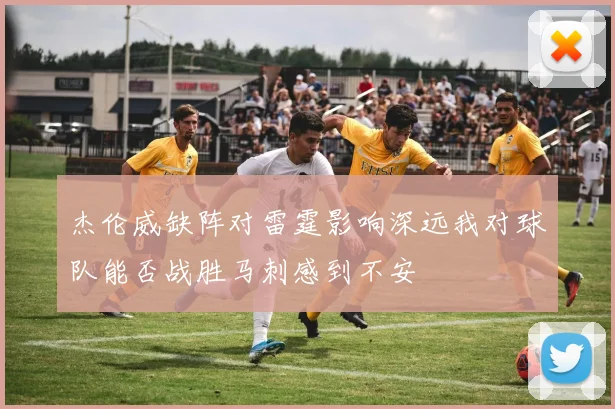 杰伦威缺阵对雷霆影响深远我对球队能否战胜马刺感到不安
